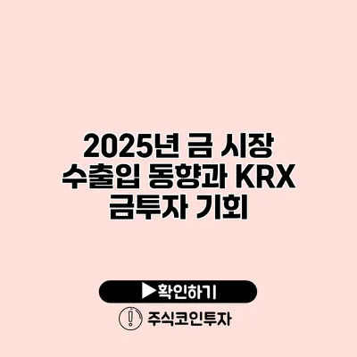 2025년 금 시장 수출입 동향과 KRX 금투자 기회