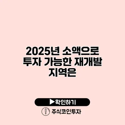 2025년 소액으로 투자 가능한 재개발 지역은?