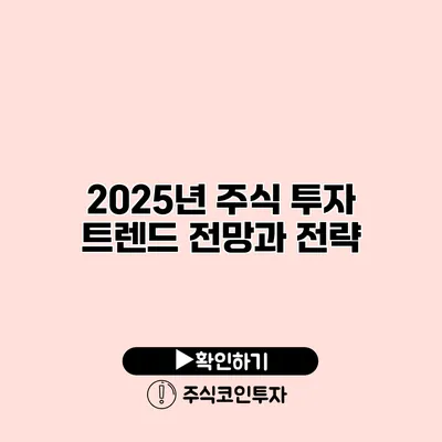 2025년 주식 투자 트렌드 전망과 전략