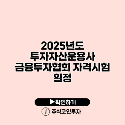 2025년도 투자자산운용사 금융투자협회 자격시험 일정