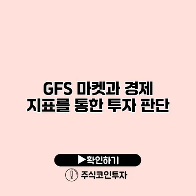 GFS 마켓과 경제 지표를 통한 투자 판단