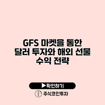 GFS 마켓을 통한 달러 투자와 해외 선물 수익 전략