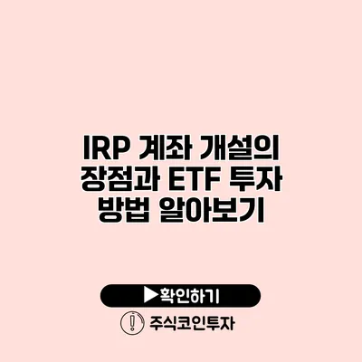 IRP 계좌 개설의 장점과 ETF 투자 방법 알아보기