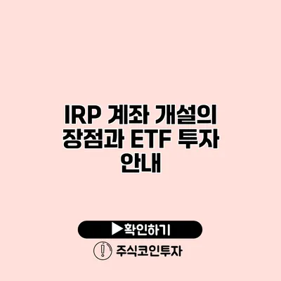 IRP 계좌 개설의 장점과 ETF 투자 안내