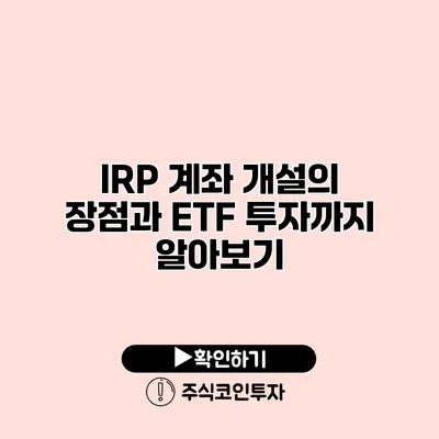 IRP 계좌 개설의 장점과 ETF 투자까지 알아보기