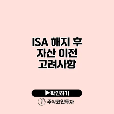 ISA 해지 후 자산 이전 고려사항