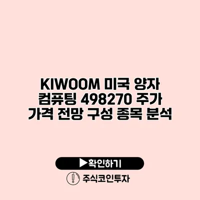 KIWOOM 미국 양자 컴퓨팅 498270 주가 가격 전망 구성 종목 분석