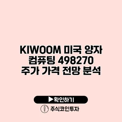 KIWOOM 미국 양자 컴퓨팅 498270 주가 가격 전망 분석