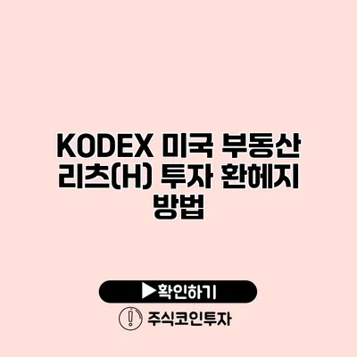 KODEX 미국 부동산 리츠(H) 투자 환헤지 방법