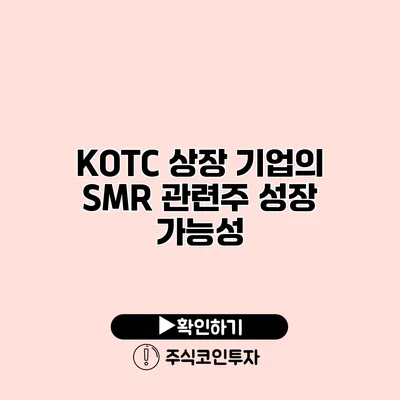 KOTC 상장 기업의 SMR 관련주 성장 가능성