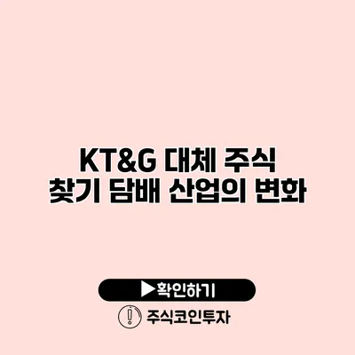 KT&G 대체 주식 찾기 담배 산업의 변화