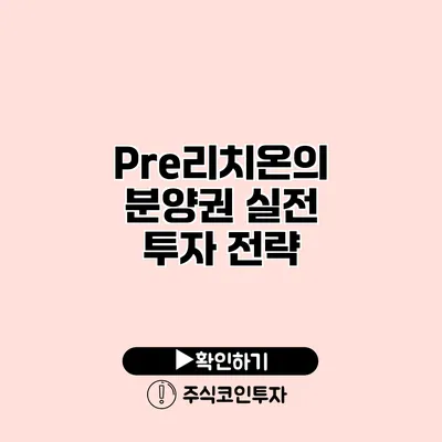 Pre리치온의 분양권 실전 투자 전략