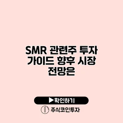 SMR 관련주 투자 가이드 향후 시장 전망은?