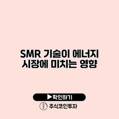 SMR 기술이 에너지 시장에 미치는 영향