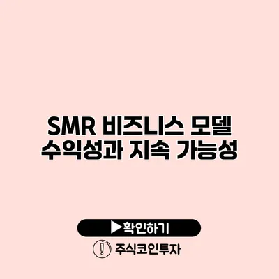 SMR 비즈니스 모델 수익성과 지속 가능성