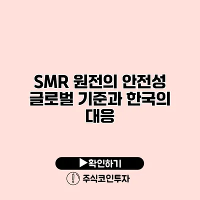 SMR 원전의 안전성 글로벌 기준과 한국의 대응