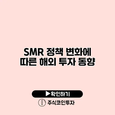 SMR 정책 변화에 따른 해외 투자 동향