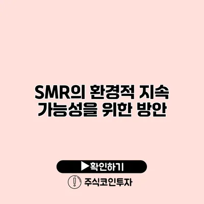 SMR의 환경적 지속 가능성을 위한 방안