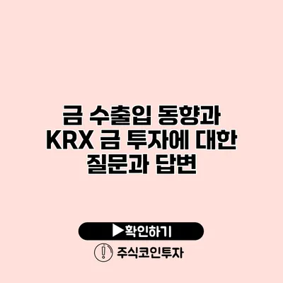 금 수출입 동향과 KRX 금 투자에 대한 질문과 답변