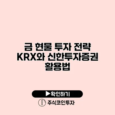 금 현물 투자 전략 KRX와 신한투자증권 활용법