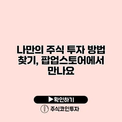 나만의 주식 투자 방법 찾기, 팝업스토어에서 만나요