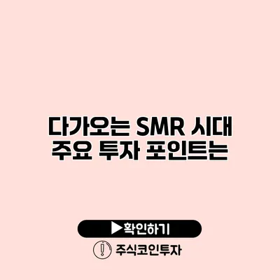 다가오는 SMR 시대 주요 투자 포인트는?