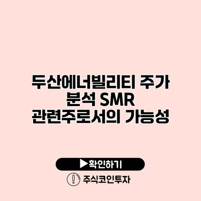 두산에너빌리티 주가 분석 SMR 관련주로서의 가능성