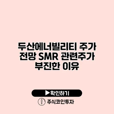 두산에너빌리티 주가 전망 SMR 관련주가 부진한 이유