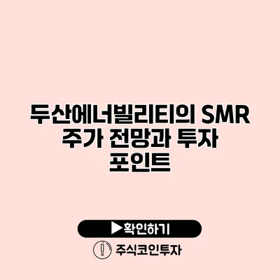 두산에너빌리티의 SMR 주가 전망과 투자 포인트