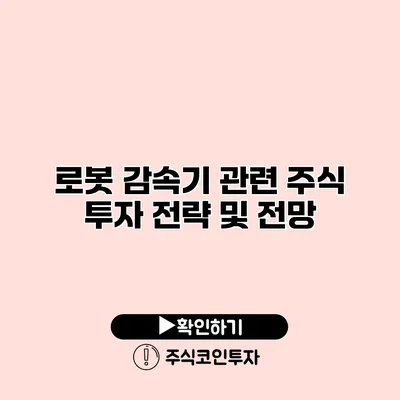 로봇 감속기 관련 주식 투자 전략 및 전망