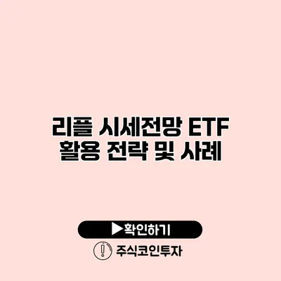 리플 시세전망 ETF 활용 전략 및 사례