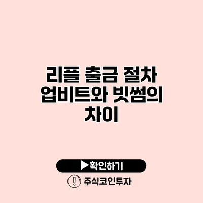 리플 출금 절차 업비트와 빗썸의 차이