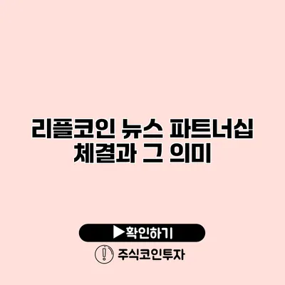 리플코인 뉴스 파트너십 체결과 그 의미