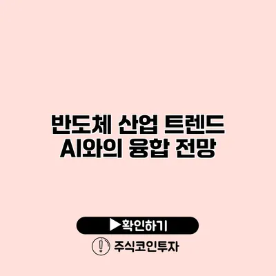 반도체 산업 트렌드 AI와의 융합 전망