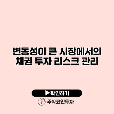 변동성이 큰 시장에서의 채권 투자 리스크 관리