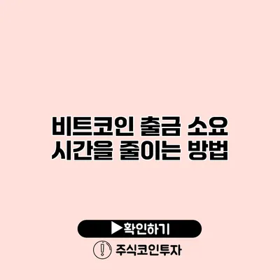 비트코인 출금 소요 시간을 줄이는 방법