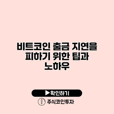 비트코인 출금 지연을 피하기 위한 팁과 노하우