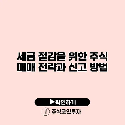 세금 절감을 위한 주식 매매 전략과 신고 방법