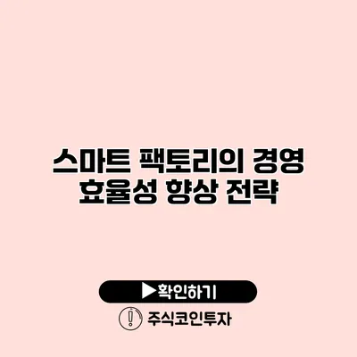 스마트 팩토리의 경영 효율성 향상 전략