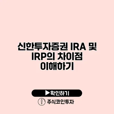 신한투자증권 IRA 및 IRP의 차이점 이해하기