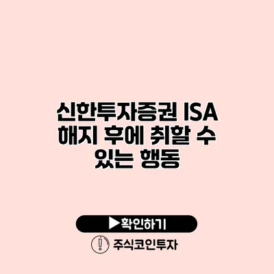 신한투자증권 ISA 해지 후에 취할 수 있는 행동