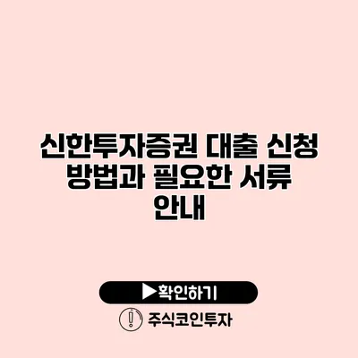 신한투자증권 대출 신청 방법과 필요한 서류 안내