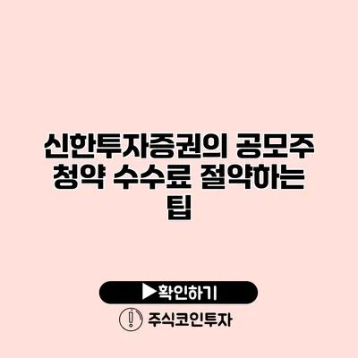 신한투자증권의 공모주 청약 수수료 절약하는 팁