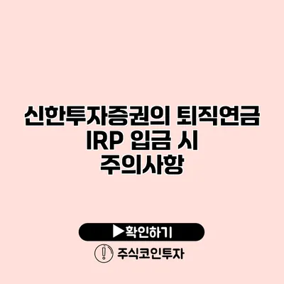 신한투자증권의 퇴직연금 IRP 입금 시 주의사항