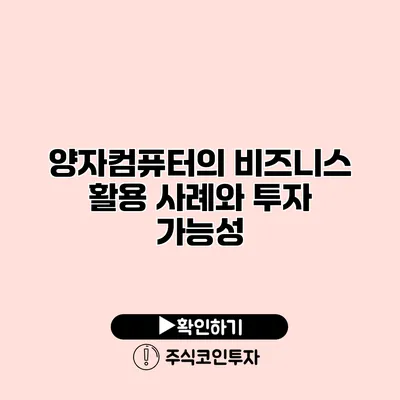 양자컴퓨터의 비즈니스 활용 사례와 투자 가능성