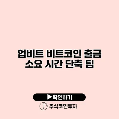 업비트 비트코인 출금 소요 시간 단축 팁