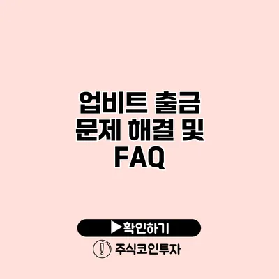 업비트 출금 문제 해결 및 FAQ