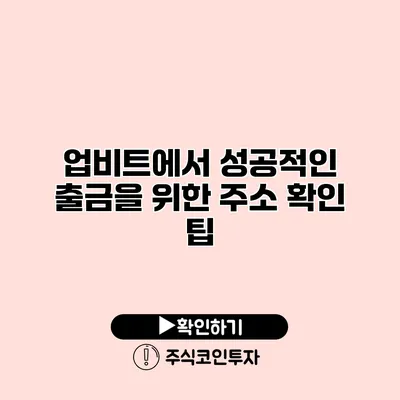 업비트에서 성공적인 출금을 위한 주소 확인 팁