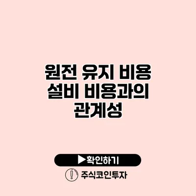 원전 유지 비용 설비 비용과의 관계성