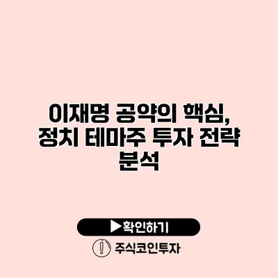 이재명 공약의 핵심, 정치 테마주 투자 전략 분석